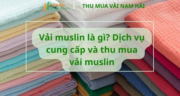 Vải muslin là gì? Dịch vụ cung cấp và thu mua vải muslin