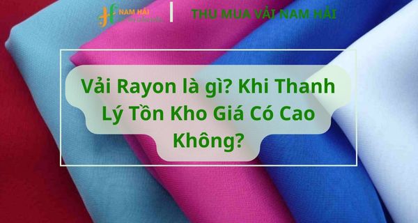 Vải Rayon là gì? Khi Thanh Lý Tồn Kho Giá Có Cao Không?